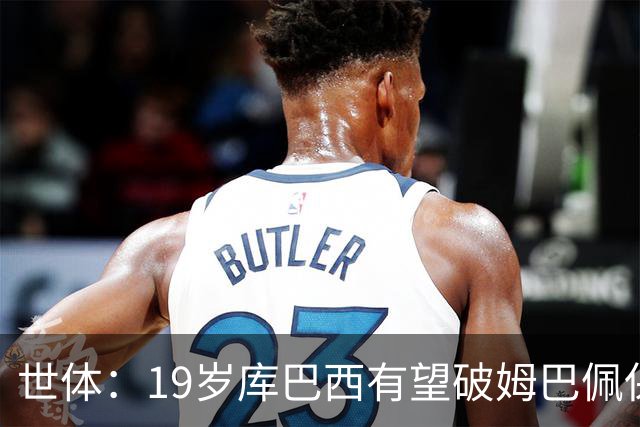 世体：19岁库巴西有望破姆巴佩保持的世界杯U20球员出场时间记录