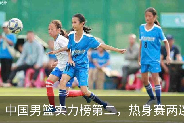 中国男篮实力榜第二，热身赛两连胜，日本缺两核！不赢15分算我输