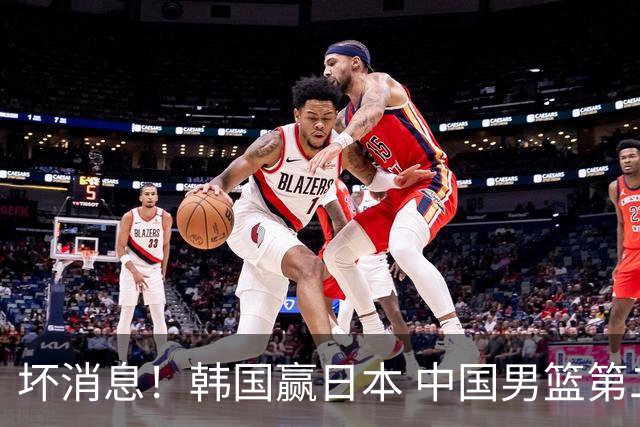 坏消息！韩国赢日本 中国男篮第二阶段形势不乐观