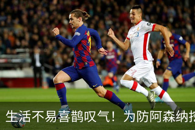 生活不易喜鹊叹气！为防阿森纳挖角 顶薪续约顶薪真核
