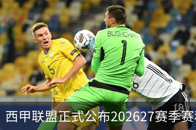 西甲联盟正式公布2026/27赛季赛程，新赛季将于8月16日打响
