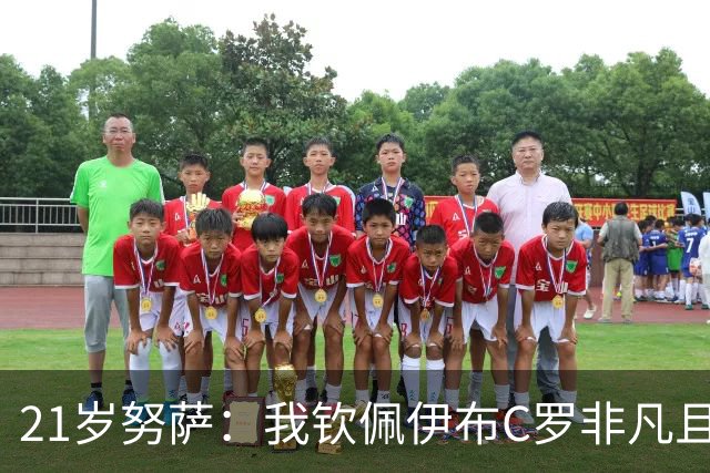 21岁努萨：我钦佩伊布C罗非凡且出众的心态，哈兰德终结能力最强